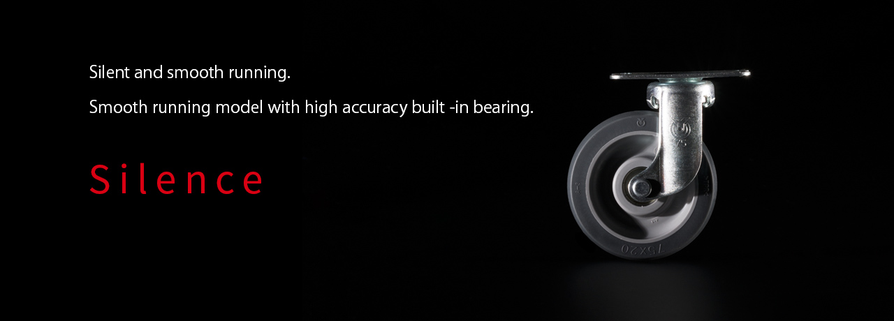 Silent and smooth running.Smooth running model with high accuracy built -in bearing. LOW-NOISE CASTER SILENTSTAR