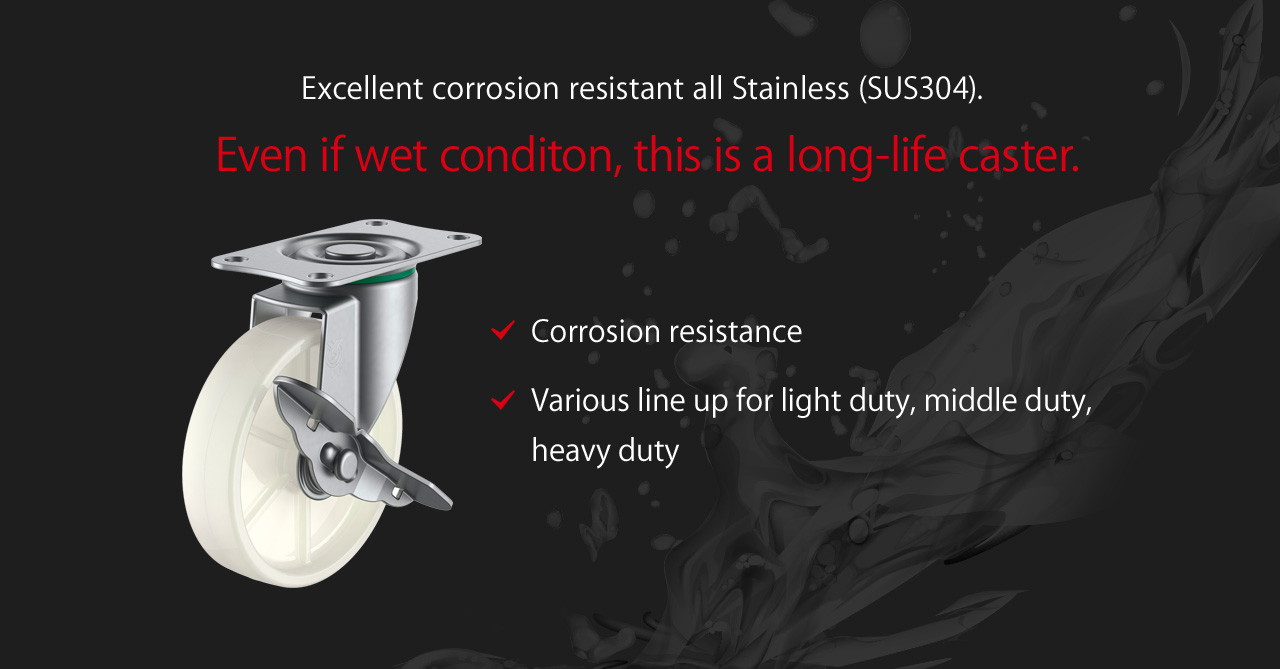 Excellent corrosion resistant all Stainless (SUS304). Even if wet conditon, this is a long-life caster.
