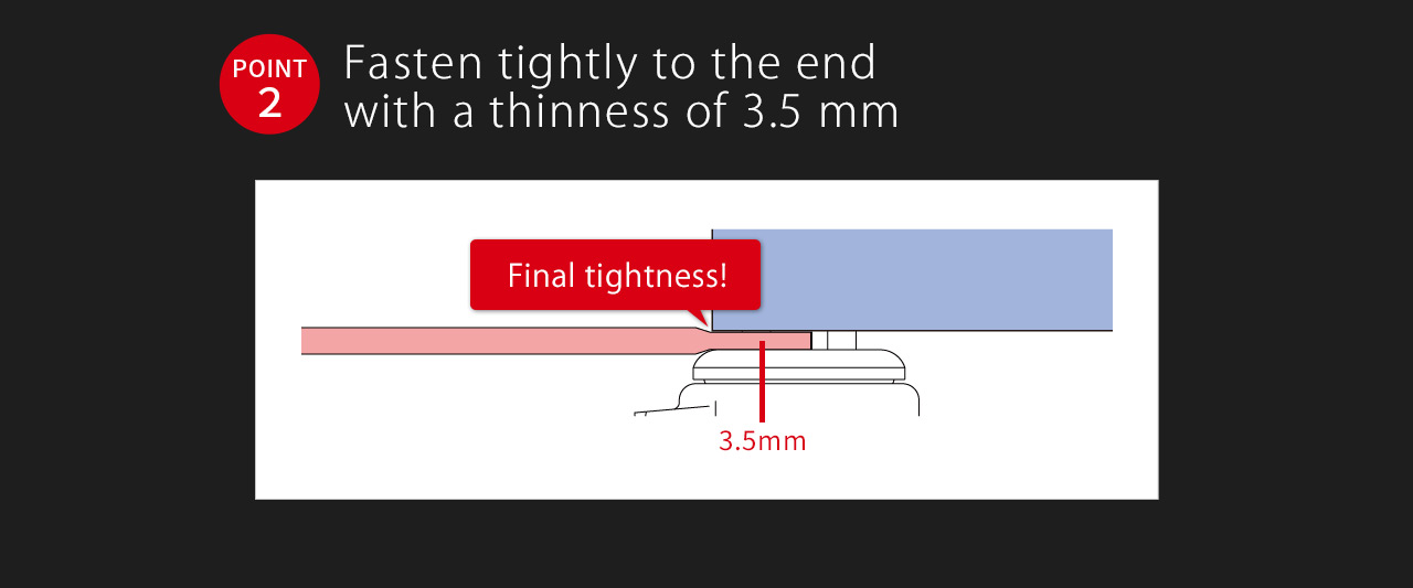 POINT2 Fasten tightly to the end with a thinness of 3.5 mm Final tightness!